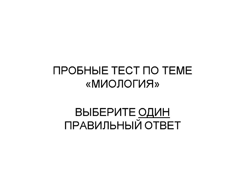 ПРОБНЫЕ ТЕСТ ПО ТЕМЕ «МИОЛОГИЯ» ВЫБЕРИТЕ ОДИН ПРАВИЛЬНЫЙ ОТВЕТ